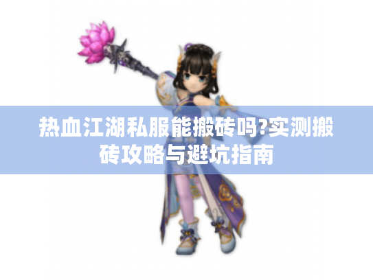 热血江湖私服能搬砖吗?实测搬砖攻略与避坑指南