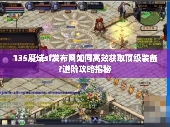 135魔域sf发布网如何高效获取顶级装备?进阶攻略揭秘