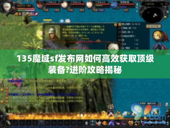 135魔域sf发布网如何高效获取顶级装备?进阶攻略揭秘