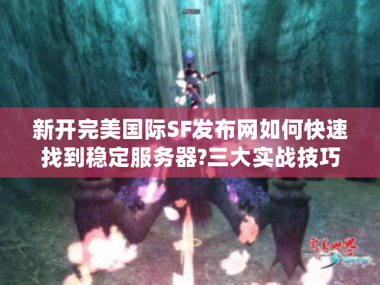 新开完美国际SF发布网如何快速找到稳定服务器?三大实战技巧揭秘