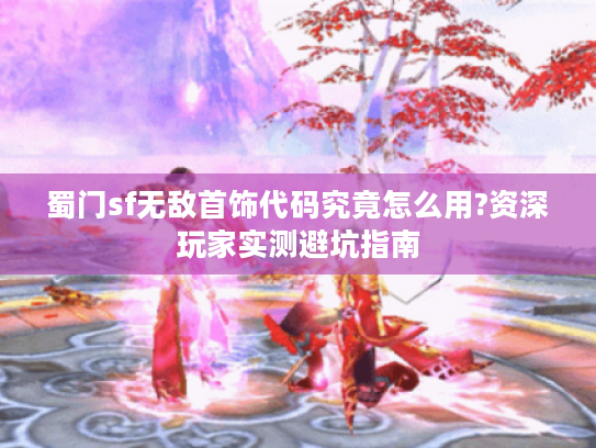 蜀门sf无敌首饰代码究竟怎么用?资深玩家实测避坑指南