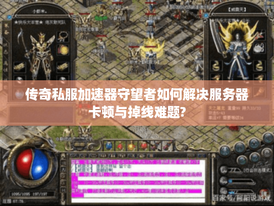 传奇私服加速器守望者如何解决服务器卡顿与掉线难题?