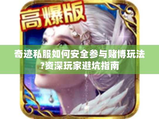 奇迹私服如何安全参与赌博玩法?资深玩家避坑指南