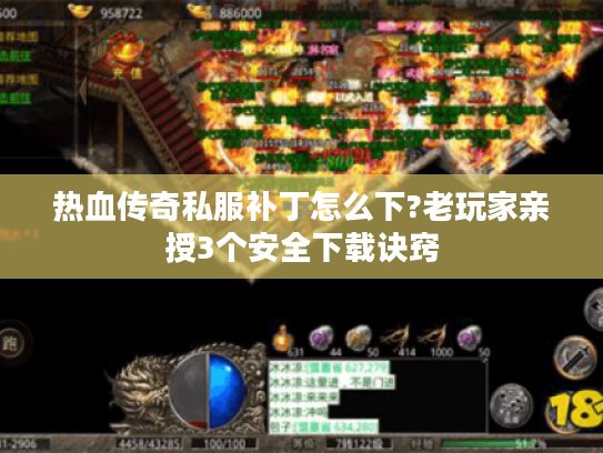 热血传奇私服补丁怎么下?老玩家亲授3个安全下载诀窍