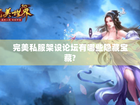 完美私服架设论坛有哪些隐藏宝藏?