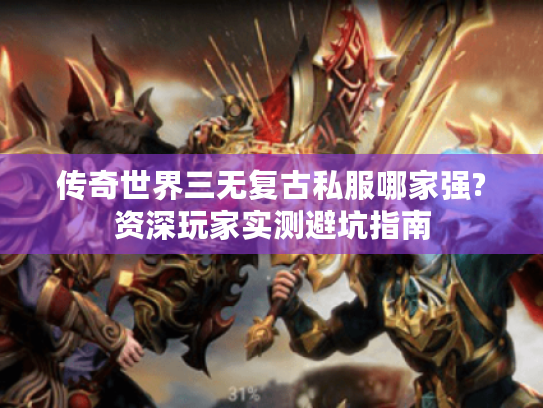 传奇世界三无复古私服哪家强?资深玩家实测避坑指南