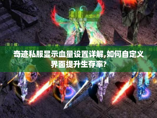 奇迹私服显示血量设置详解,如何自定义界面提升生存率?