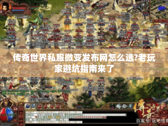 传奇世界私服微变发布网怎么选?老玩家避坑指南来了