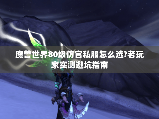 魔兽世界80级仿官私服怎么选?老玩家实测避坑指南