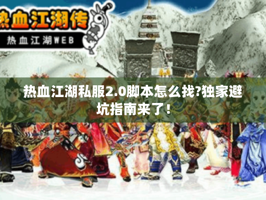 热血江湖私服2.0脚本怎么找?独家避坑指南来了！
