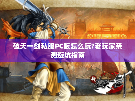破天一剑私服PC版怎么玩?老玩家亲测避坑指南