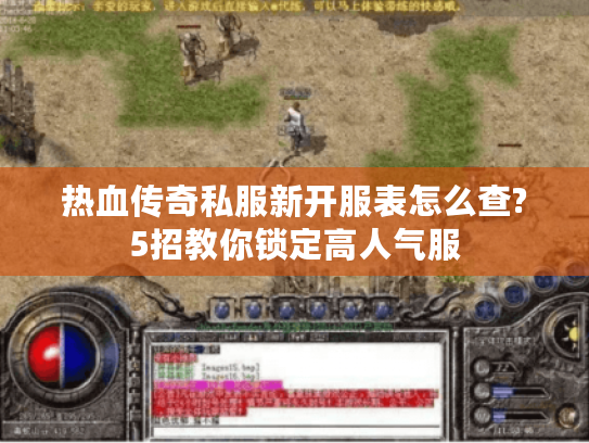 热血传奇私服新开服表怎么查?5招教你锁定高人气服