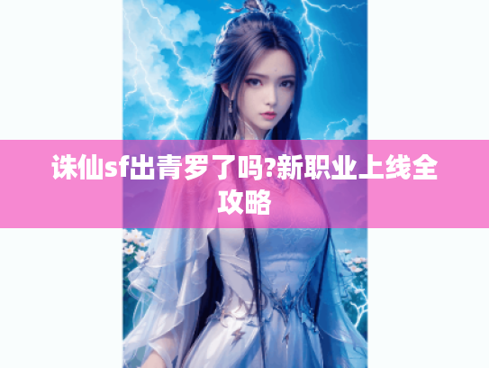 诛仙sf出青罗了吗?新职业上线全攻略