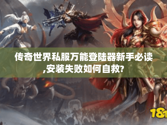 传奇世界私服万能登陆器新手必读,安装失败如何自救?