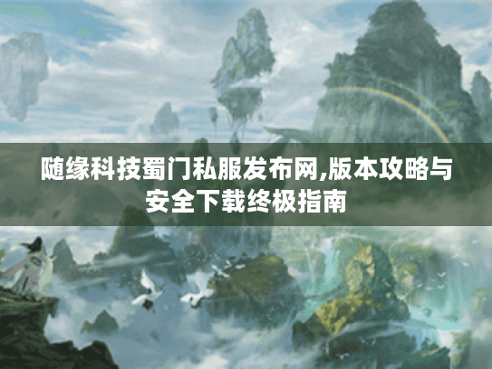 随缘科技蜀门私服发布网,版本攻略与安全下载终极指南