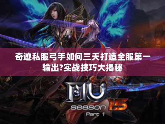 奇迹私服弓手如何三天打造全服第一输出?实战技巧大揭秘