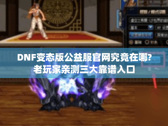 DNF变态版公益服官网究竟在哪?老玩家亲测三大靠谱入口