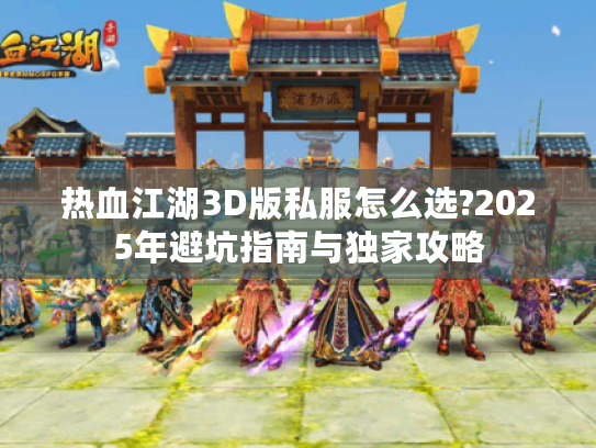 热血江湖3D版私服怎么选?2025年避坑指南与独家攻略