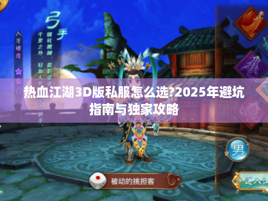 热血江湖3D版私服怎么选?2025年避坑指南与独家攻略