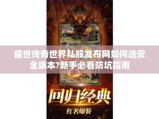 盛世传奇世界私服发布网如何选安全版本?新手必看防坑指南