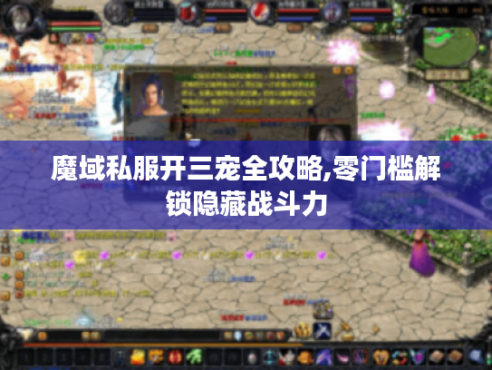 魔域私服开三宠全攻略,零门槛解锁隐藏战斗力