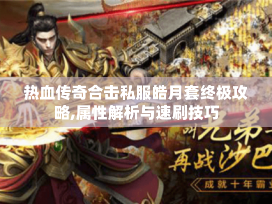 热血传奇合击私服皓月套终极攻略,属性解析与速刷技巧