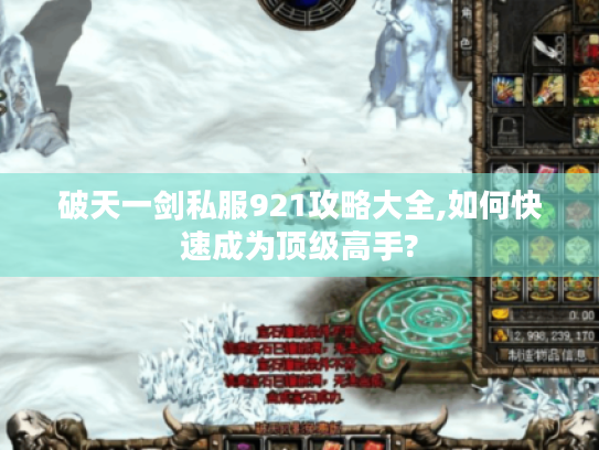 破天一剑私服921攻略大全,如何快速成为顶级高手?
