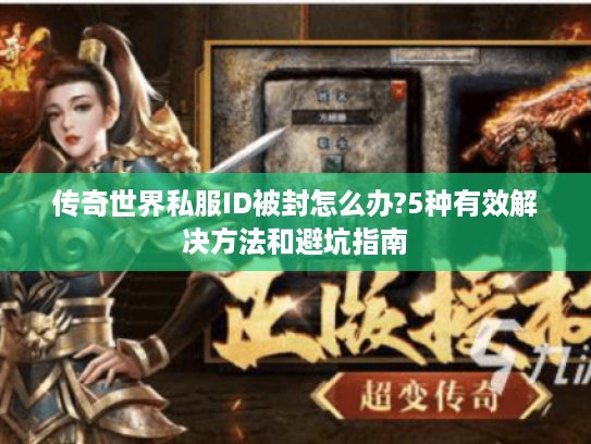 传奇世界私服ID被封怎么办?5种有效解决方法和避坑指南