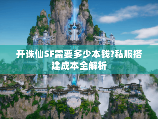 开诛仙SF需要多少本钱?私服搭建成本全解析