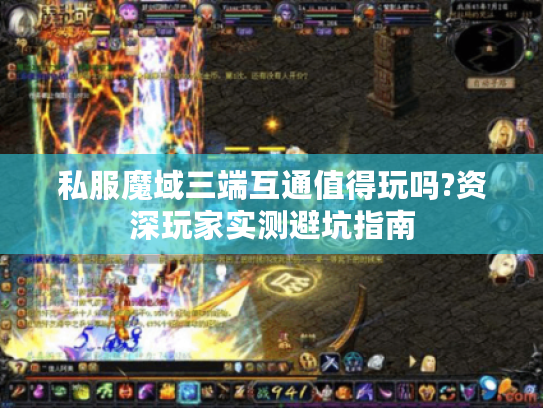 私服魔域三端互通值得玩吗?资深玩家实测避坑指南