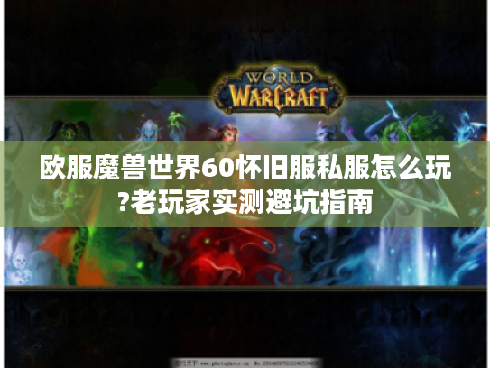 欧服魔兽世界60怀旧服私服怎么玩?老玩家实测避坑指南