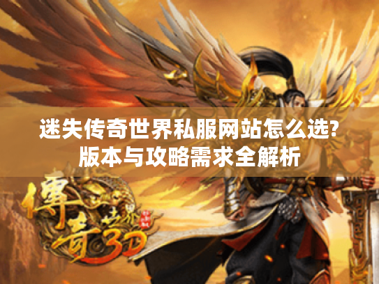 迷失传奇世界私服网站怎么选?版本与攻略需求全解析