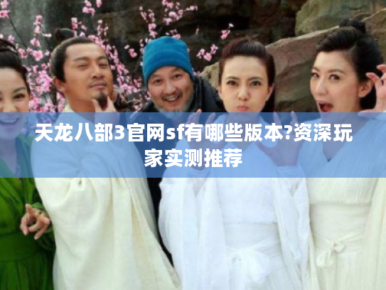 天龙八部3官网sf有哪些版本?资深玩家实测推荐