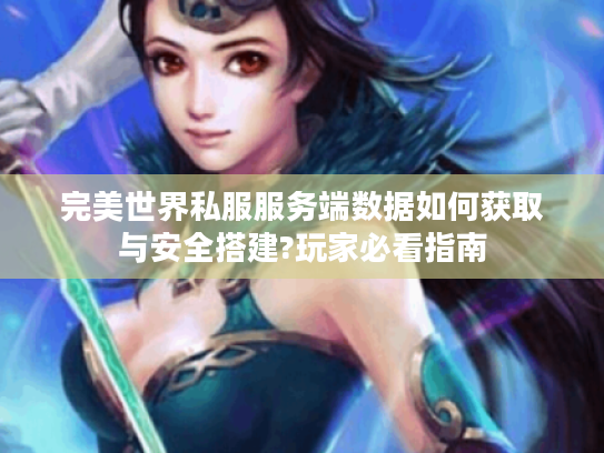完美世界私服服务端数据如何获取与安全搭建?玩家必看指南