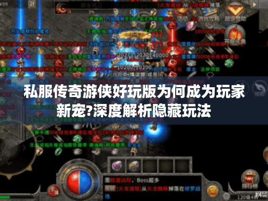 私服传奇游侠好玩版为何成为玩家新宠?深度解析隐藏玩法