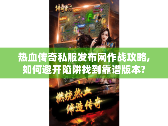 热血传奇私服发布网作战攻略,如何避开陷阱找到靠谱版本?