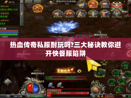 热血传奇私服耐玩吗?三大秘诀教你避开快餐服陷阱