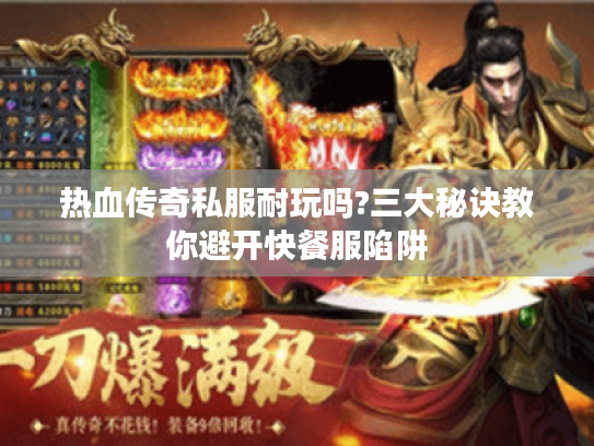 热血传奇私服耐玩吗?三大秘诀教你避开快餐服陷阱