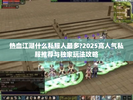 热血江湖什么私服人最多?2025高人气私服推荐与独家玩法攻略