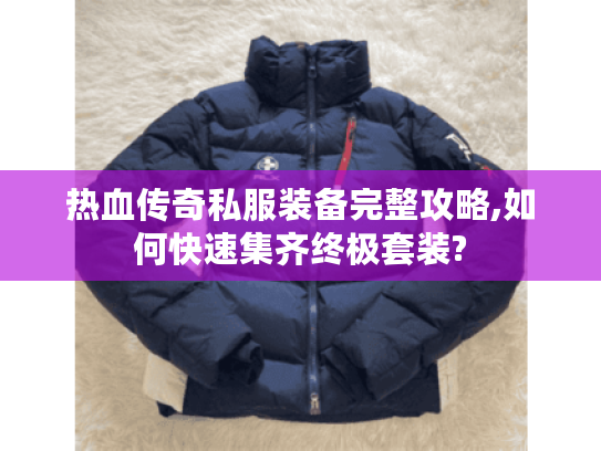 热血传奇私服装备完整攻略,如何快速集齐终极套装?