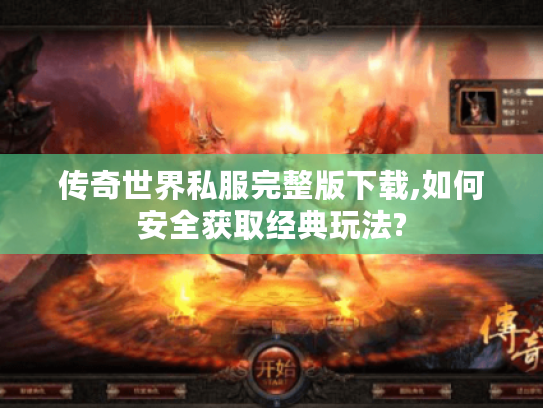 传奇世界私服完整版下载,如何安全获取经典玩法?