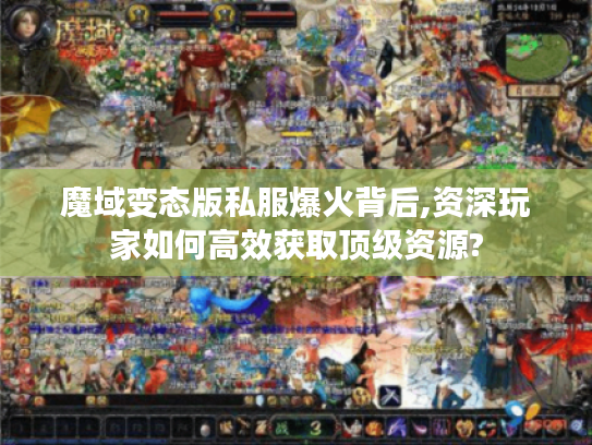 魔域变态版私服爆火背后,资深玩家如何高效获取顶级资源?