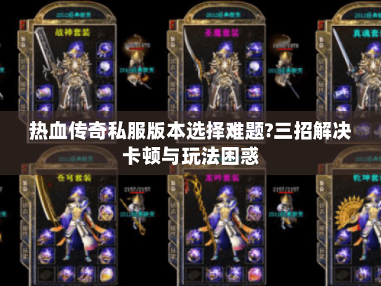 热血传奇私服版本选择难题?三招解决卡顿与玩法困惑