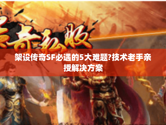 架设传奇SF必遇的5大难题?技术老手亲授解决方案