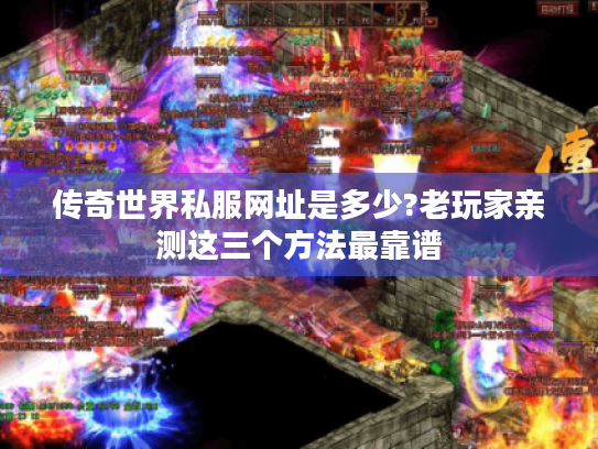 传奇世界私服网址是多少?老玩家亲测这三个方法最靠谱