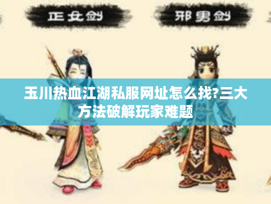 玉川热血江湖私服网址怎么找?三大方法破解玩家难题