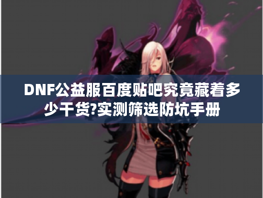 DNF公益服百度贴吧究竟藏着多少干货?实测筛选防坑手册