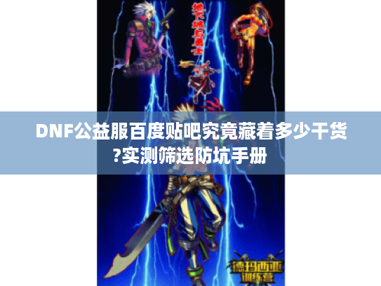 DNF公益服百度贴吧究竟藏着多少干货?实测筛选防坑手册