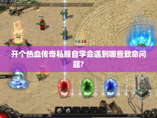 开个热血传奇私服自学会遇到哪些致命问题?
