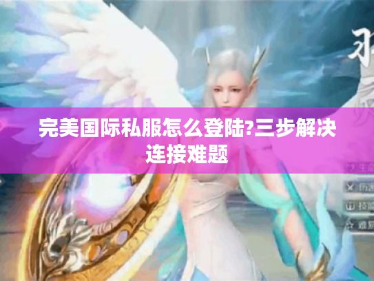 完美国际私服怎么登陆?三步解决连接难题
